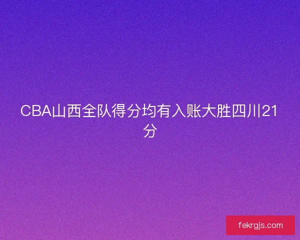 CBA山西全队得分均有入账大胜四川21分